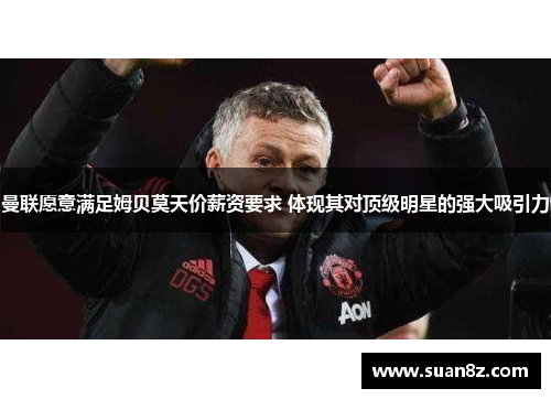 曼联愿意满足姆贝莫天价薪资要求 体现其对顶级明星的强大吸引力