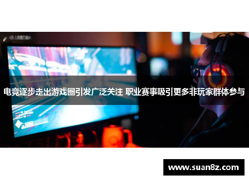电竞逐步走出游戏圈引发广泛关注 职业赛事吸引更多非玩家群体参与