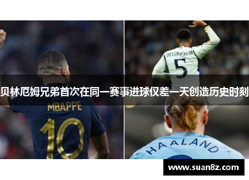 贝林厄姆兄弟首次在同一赛事进球仅差一天创造历史时刻